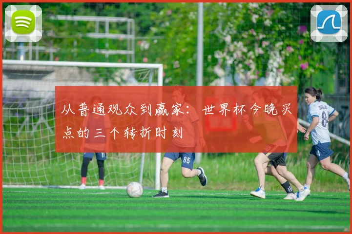从普通观众到赢家：世界杯今晚买点的三个转折时刻